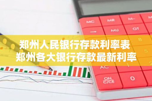 郑州人民银行存款利率表 郑州各大银行存款最新利率