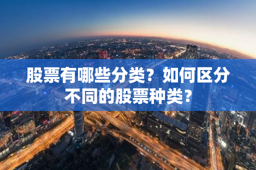 股票有哪些分类？如何区分不同的股票种类？