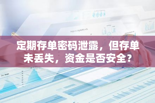 定期存单密码泄露，但存单未丢失，资金是否安全？
