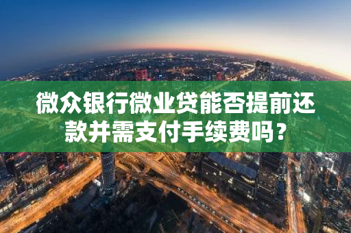 微众银行微业贷能否提前还款并需支付手续费吗？