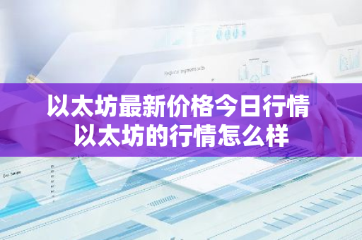 以太坊最新价格今日行情 以太坊的行情怎么样