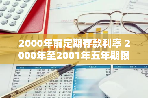 2000年前定期存款利率 2000年至2001年五年期银行存款利率