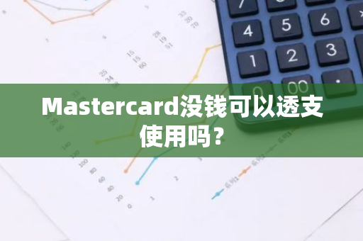 Mastercard没钱可以透支使用吗？