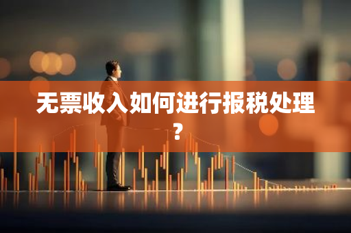 无票收入如何进行报税处理？