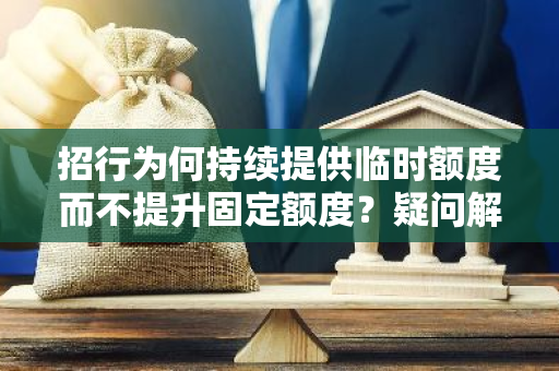 招行为何持续提供临时额度而不提升固定额度？疑问解答！