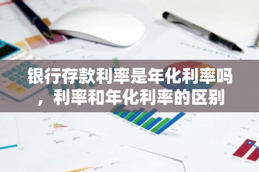 银行存款利率是年化利率吗，利率和年化利率的区别