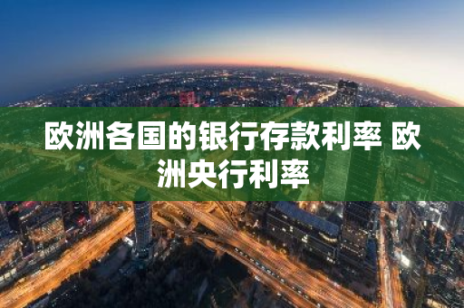 欧洲各国的银行存款利率 欧洲央行利率