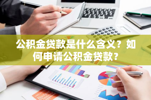 公积金贷款是什么含义？如何申请公积金贷款？