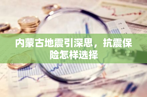 内蒙古地震引深思，抗震保险怎样选择