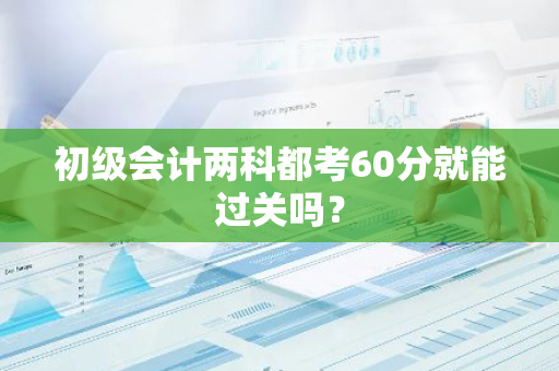 初级会计两科都考60分就能过关吗？