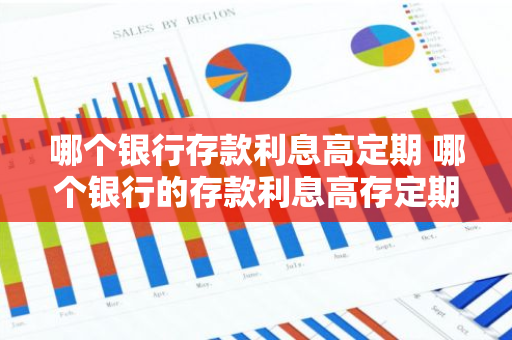 哪个银行存款利息高定期 哪个银行的存款利息高存定期