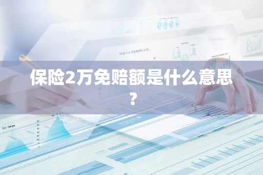 保险2万免赔额是什么意思？