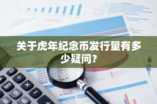 关于虎年纪念币发行量有多少疑问？