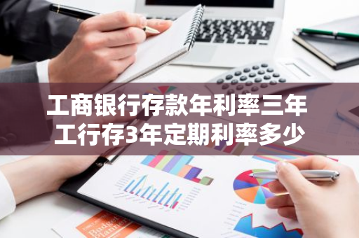 工商银行存款年利率三年 工行存3年定期利率多少