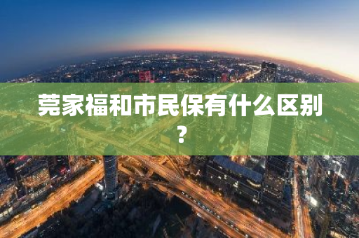 莞家福和市民保有什么区别？