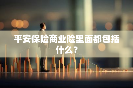 平安保险商业险里面都包括什么？
