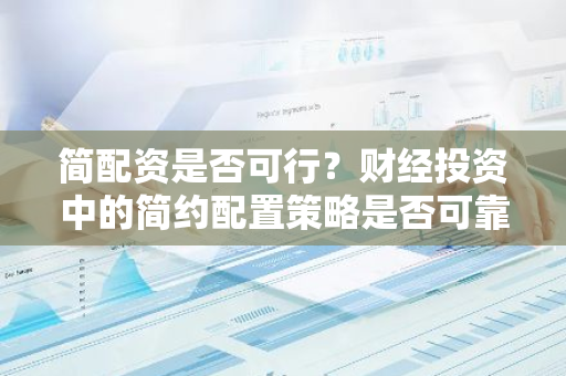 简配资是否可行？财经投资中的简约配置策略是否可靠？