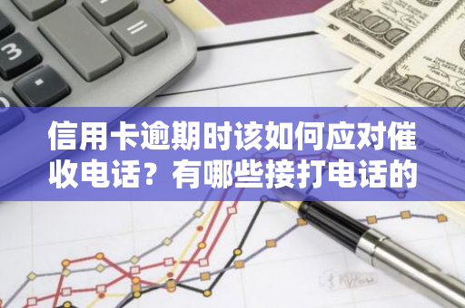 信用卡逾期时该如何应对催收电话？有哪些接打电话的技巧？