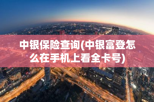 中银保险查询(中银富登怎么在手机上看全卡号)