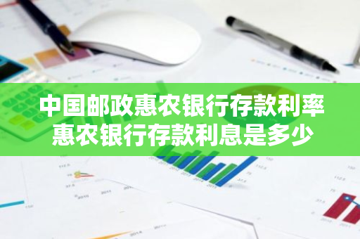 中国邮政惠农银行存款利率 惠农银行存款利息是多少