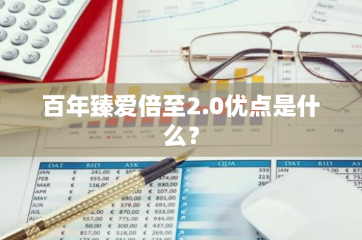 百年臻爱倍至2.0优点是什么？