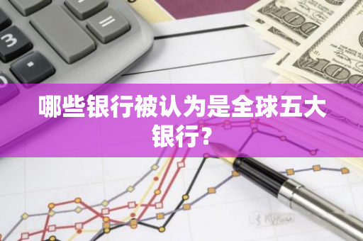 哪些银行被认为是全球五大银行？