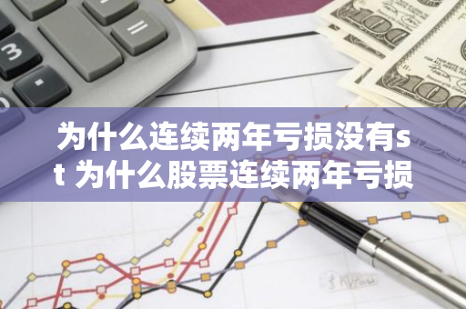 为什么连续两年亏损没有st 为什么股票连续两年亏损没有st