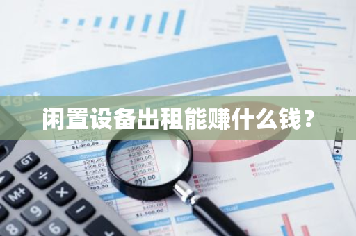 闲置设备出租能赚什么钱？