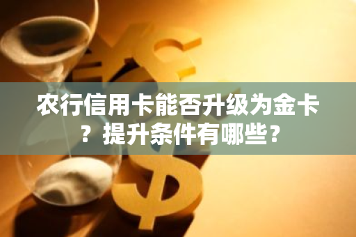 农行信用卡能否升级为金卡？提升条件有哪些？
