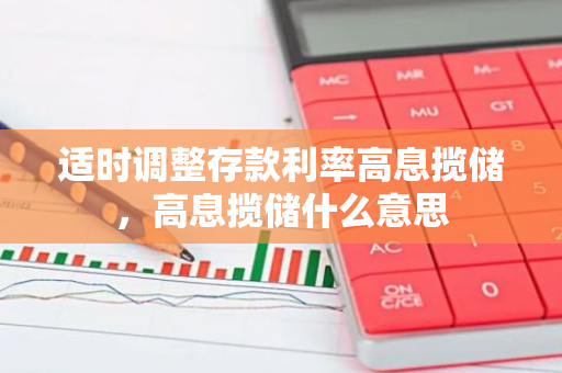 适时调整存款利率高息揽储，高息揽储什么意思