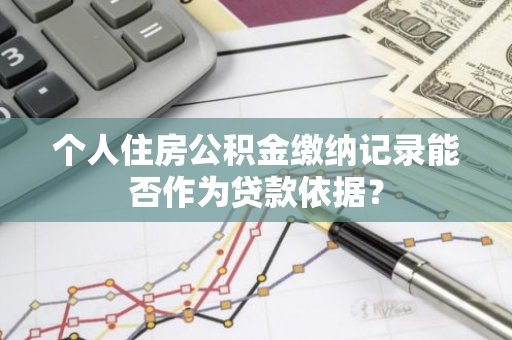 个人住房公积金缴纳记录能否作为贷款依据？