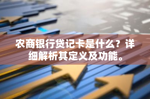 农商银行贷记卡是什么？详细解析其定义及功能。