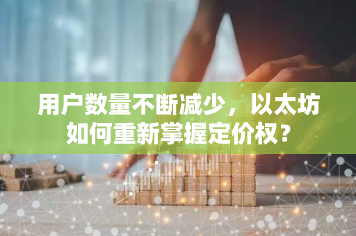 用户数量不断减少，以太坊如何重新掌握定价权？