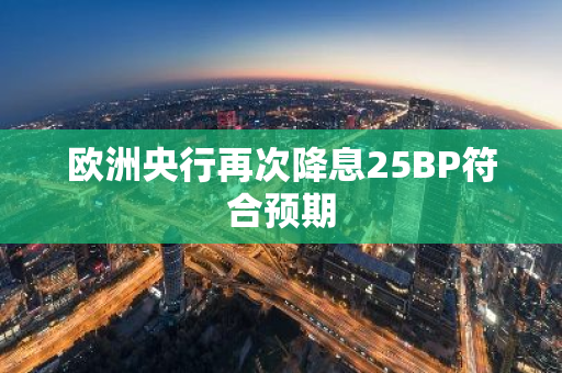 欧洲央行再次降息25BP符合预期