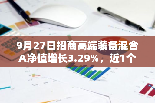 9月27日招商高端装备混合A净值增长3.29%，近1个月累计上涨5.25%