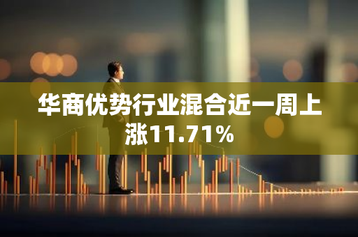 华商优势行业混合近一周上涨11.71%
