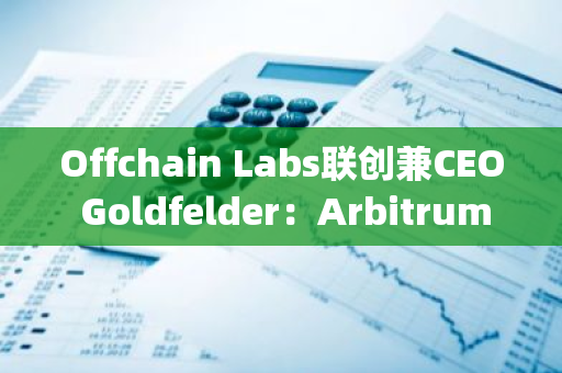 Offchain Labs联创兼CEO Goldfelder：Arbitrum未来六大升级点 | FAT Awards 2024