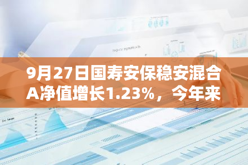 9月27日国寿安保稳安混合A净值增长1.23%，今年来累计上涨5.37%