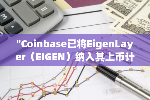 "Coinbase已将EigenLayer（EIGEN）纳入其上币计划，展现了对新兴技术的积极关注和扶持"