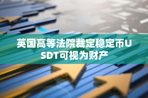 英国高等法院裁定稳定币USDT可视为财产
