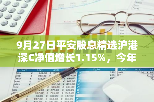 9月27日平安股息精选沪港深C净值增长1.15%，今年来累计上涨9.95%