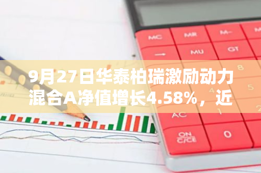 9月27日华泰柏瑞激励动力混合A净值增长4.58%，近1个月累计上涨10.59%