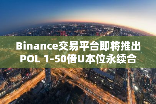 Binance交易平台即将推出POL 1-50倍U本位永续合约，为用户提供全新投资选择