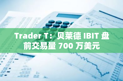 Trader T：贝莱德 IBIT 盘前交易量 700 万美元