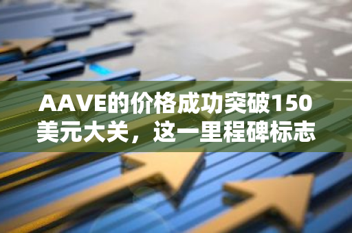 AAVE的价格成功突破150美元大关，这一里程碑标志着其在加密货币市场中的显著增长
