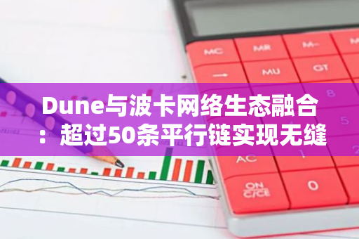 Dune与波卡网络生态融合：超过50条平行链实现无缝集成，开启区块链新篇章
