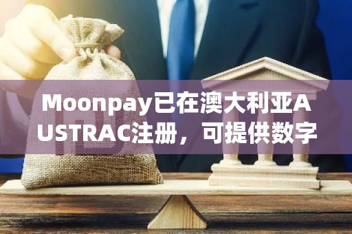 Moonpay已在澳大利亚AUSTRAC注册，可提供数字货币兑换服务