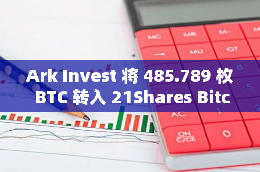 Ark Invest 将 485.789 枚 BTC 转入 21Shares Bitcoin ETF