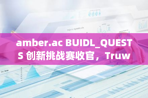 amber.ac BUIDL_QUESTS 创新挑战赛收官，Truworld、Openbit、QSTN分获一二三等奖，孵化项目 Acorn Network 上线积分系统