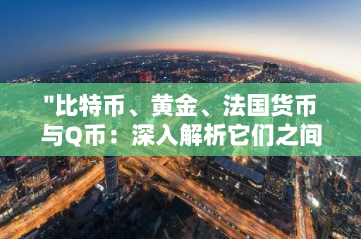 "比特币、黄金、法国货币与Q币：深入解析它们之间的显著差异与独特属性"